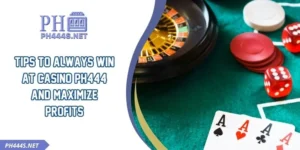 Tips To Always Win At Casino PH444 And Maximize Profits