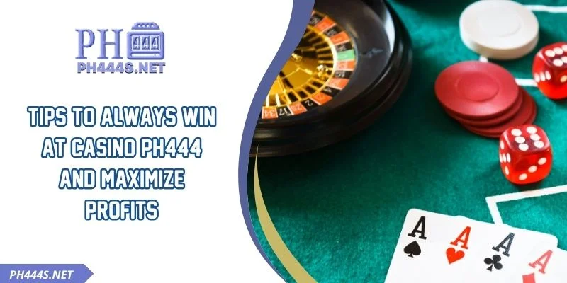 Tips To Always Win At Casino PH444 And Maximize Profits