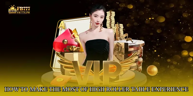 How to Make the Most of High Roller Table Experience