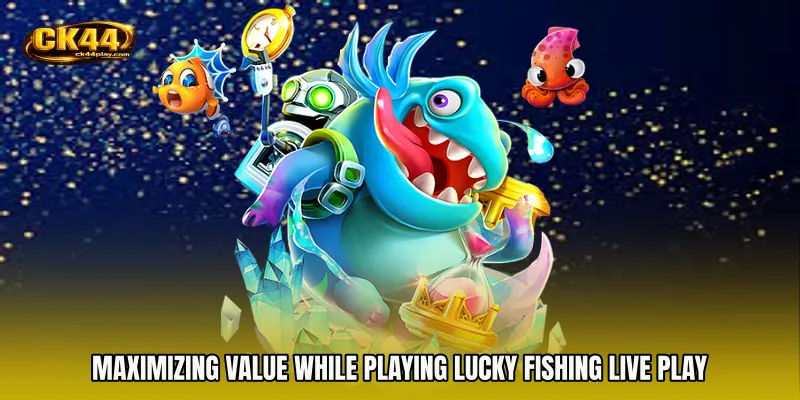 Maximizing Value While Playing Lucky Fishing live play